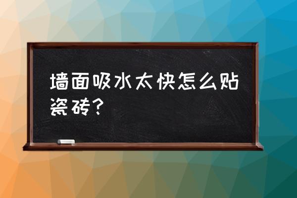 地砖吸水率高怎么铺贴 墙面吸水太快怎么贴瓷砖？