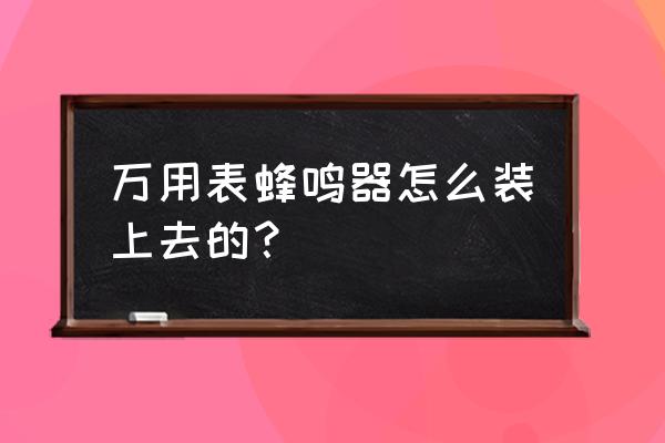 电子表蜂鸣器在哪儿 万用表蜂鸣器怎么装上去的？
