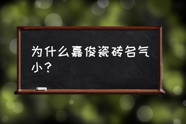 贵阳嘉俊瓷砖专卖店在什么位置的 为什么嘉俊瓷砖名气小？