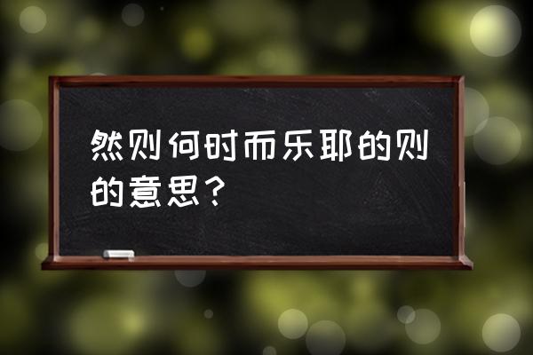 岳阳楼记中然则是什么意思 然则何时而乐耶的则的意思？