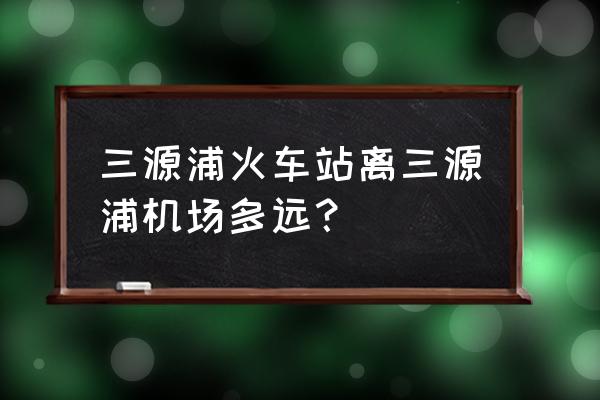 通化机场去火车站乘坐什么车去 三源浦火车站离三源浦机场多远？