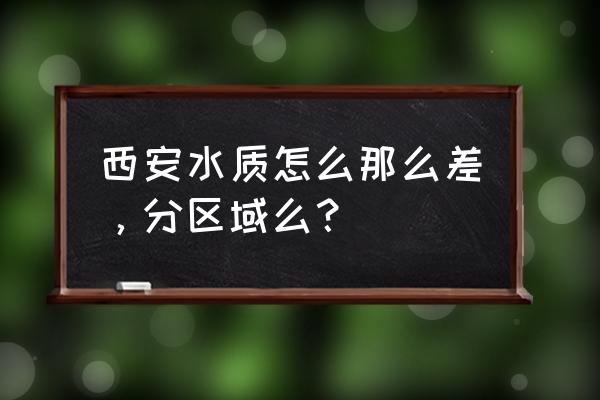 西安北郊吃的是不是黑河水 西安水质怎么那么差，分区域么？