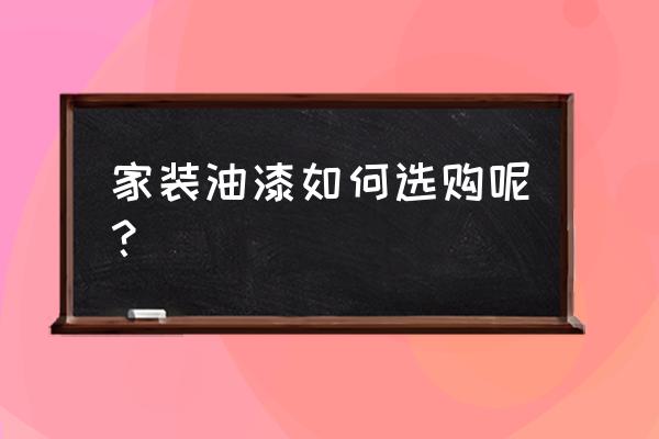 想问一下在选择油漆时应注意哪些 家装油漆如何选购呢？