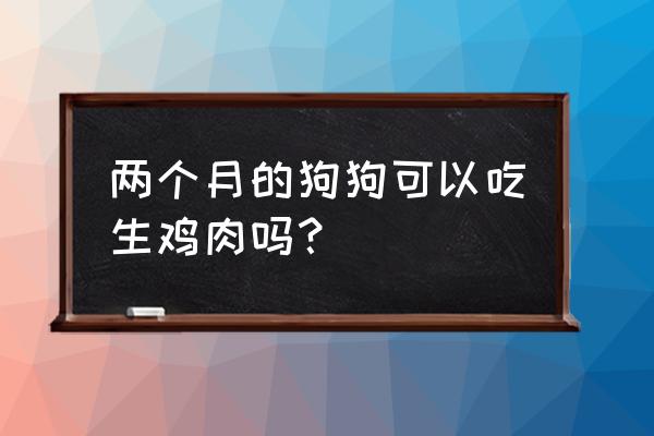 二个月金毛犬鸡肉能不能吃 两个月的狗狗可以吃生鸡肉吗? 二个月金毛犬鸡肉能不能吃 两个月的狗狗可以吃生鸡肉吗?