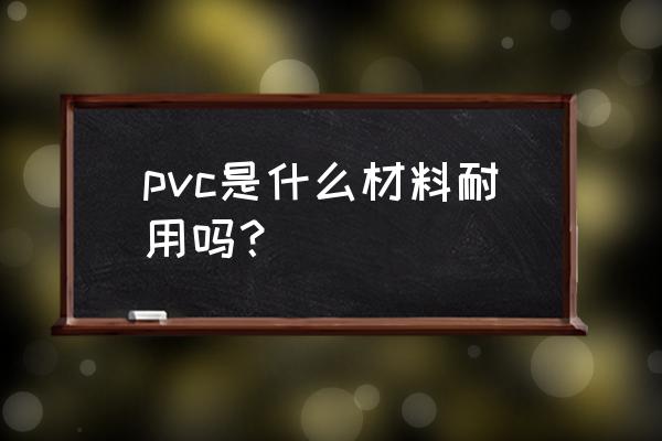 pvc板材属于什么材料 pvc是什么材料耐用吗? pvc板材属于什么材料 pvc是什么材料耐用吗?