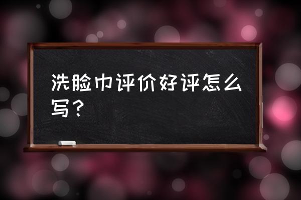 天丝美容洁面巾好用吗 洗脸巾评价好评怎么写？