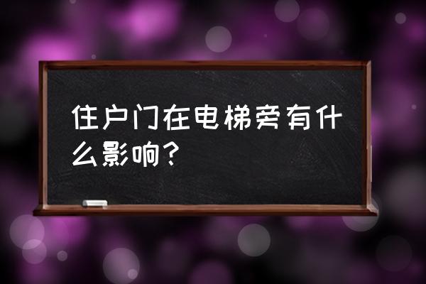 入户门在电梯过道尽头风水如何 住户门在电梯旁有什么影响? 入户门在电梯过道尽头风水如何 住户门在电梯旁有什么影响?