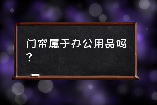 办公室安装门帘合适吗 门帘属于办公用品吗？