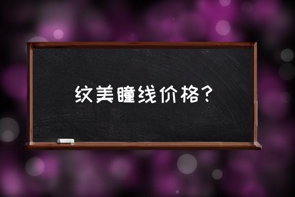 长春男性纹眼线多少钱 纹美瞳线价格? 长春男性纹眼线多少钱 纹美瞳线价格?