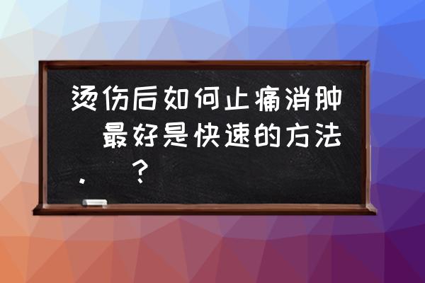 被卷发棒烫伤很痛怎么止痛 烫伤后如何止痛消肿(最好是快速的方法。)？