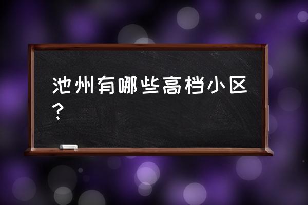 池州碧桂园小区多少户 池州有哪些高档小区？