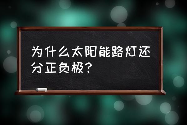 太阳能灯硅晶板是什么材料 为什么太阳能路灯还分正负极？