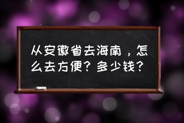 从合肥座飞机到海口票价是多少 从安徽省去海南,怎么去方便?多少钱? 从合肥座飞机到海口票价是多少 从安徽省去海南,怎么去方便?多少钱?