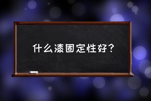 究竟哪种油漆附着力最好 什么漆固定性好? 究竟哪种油漆附着力最好 什么漆固定性好?