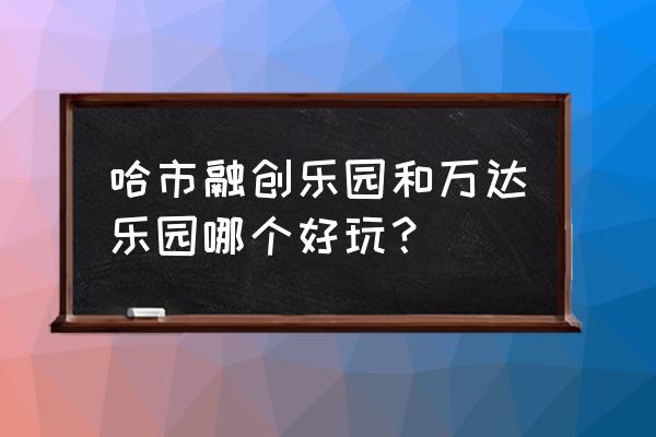 哈尔滨万达茂游乐园在哪 哈市融创乐园和万达乐园哪个好玩? 哈尔滨万达茂游乐园在哪 哈市融创乐园和万达乐园哪个好玩?