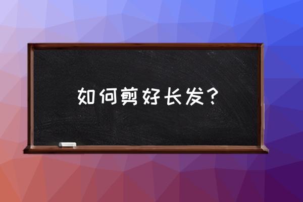 几剪刀漂亮长发就没了 如何剪好长发？