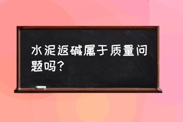 新房反碱是质量问题吗 水泥返碱属于质量问题吗? 新房反碱是质量问题吗 水泥返碱属于质量问题吗?