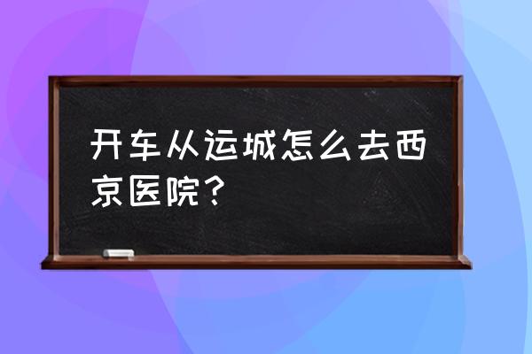西京附近运城老乡公寓在哪 开车从运城怎么去西京医院? 西京附近运城老乡公寓在哪 开车从运城怎么去西京医院?
