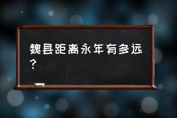魏县到邢台有直达车吗 魏县距离永年有多远？