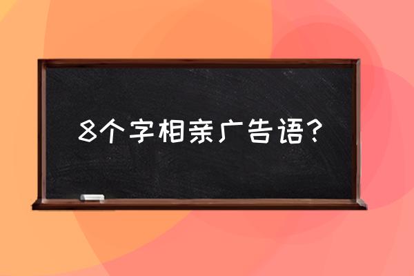 朋友圈相亲广告怎么打 8个字相亲广告语？