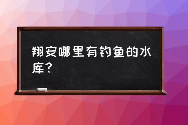 厦门翔安钓鱼的地方有哪些 翔安哪里有钓鱼的水库？