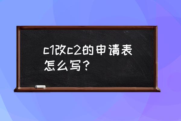 怀化富美驾校怎么样 c1改c2的申请表怎么写？