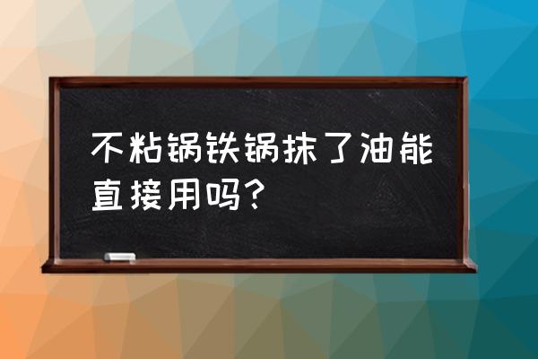 为啥不粘锅第一次用要擦油 不粘锅铁锅抹了油能直接用吗? 为啥不粘锅第一次用要擦油 不粘锅铁锅抹了油能直接用吗?