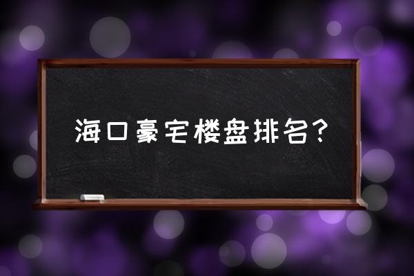 海口府城有什么高档小区 海口豪宅楼盘排名？