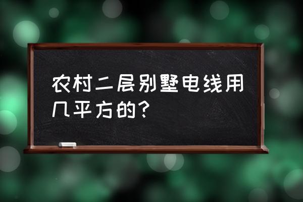 别墅电线什么方 农村二层别墅电线用几平方的？