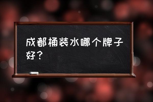 成都蓝光矿泉水怎么样 成都桶装水哪个牌子好？