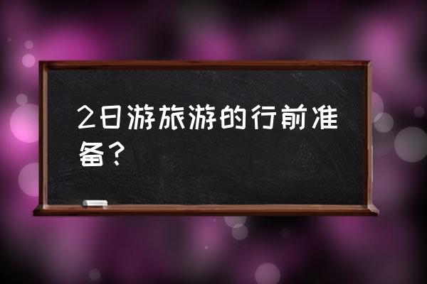 清远两日游应该带什么 2日游旅游的行前准备？