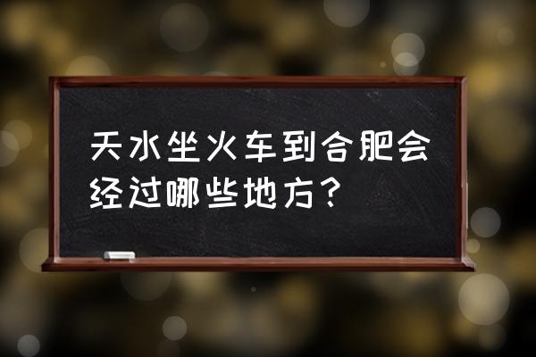 天水到合肥要经过武汉吗 天水坐火车到合肥会经过哪些地方? 天水到合肥要经过武汉吗 天水坐火车到合肥会经过哪些地方?