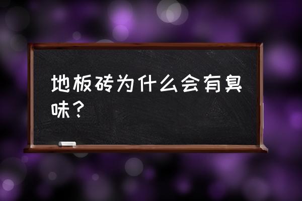 瓷砖地板很臭怎么回事啊 地板砖为什么会有臭味？