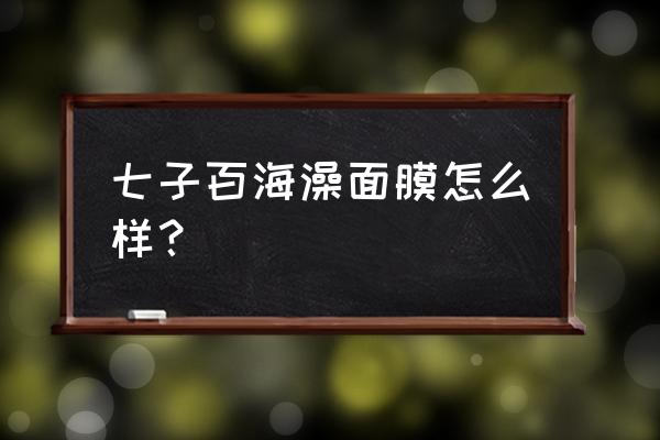 七芷白面膜效果怎么样 七子百海澡面膜怎么样？