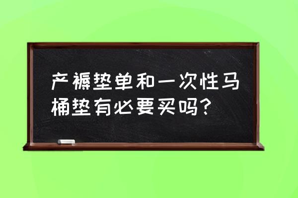 使用一次性马桶垫有必要吗 产褥垫单和一次性马桶垫有必要买吗？