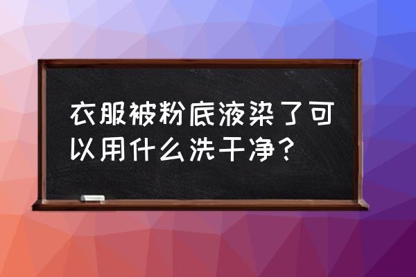 裤子沾了粉底液怎么去 衣服被粉底液染了可以用什么洗干净？