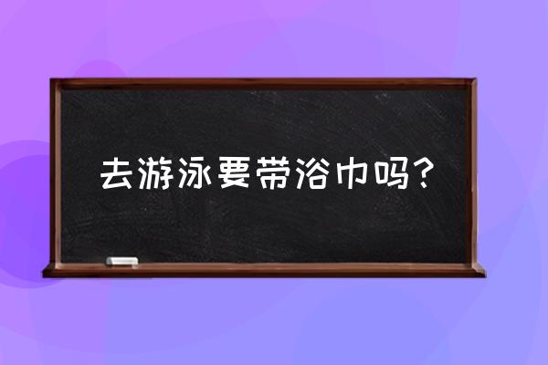 带酒店的浴巾去游泳吗 去游泳要带浴巾吗? 带酒店的浴巾去游泳吗 去游泳要带浴巾吗?
