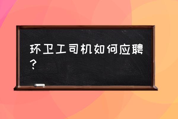 福州仓山招环卫司机吗 环卫工司机如何应聘？