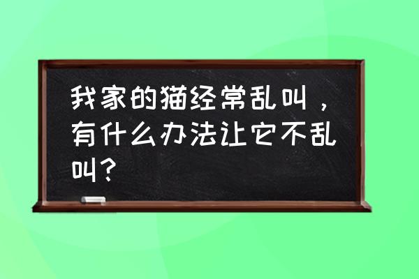 猫没有结扎总是叫怎么弄 我家的猫经常乱叫，有什么办法让它不乱叫？