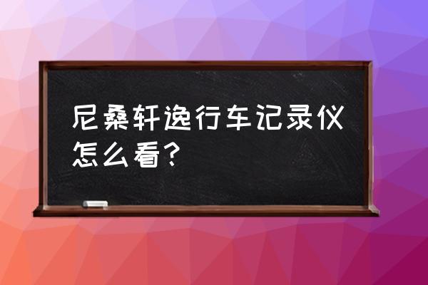 轩逸的行车记录仪怎么显示屏 尼桑轩逸行车记录仪怎么看？