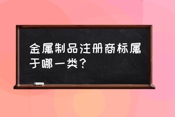 金属收纳盒几类商标 金属制品注册商标属于哪一类? 金属收纳盒几类商标 金属制品注册商标属于哪一类?