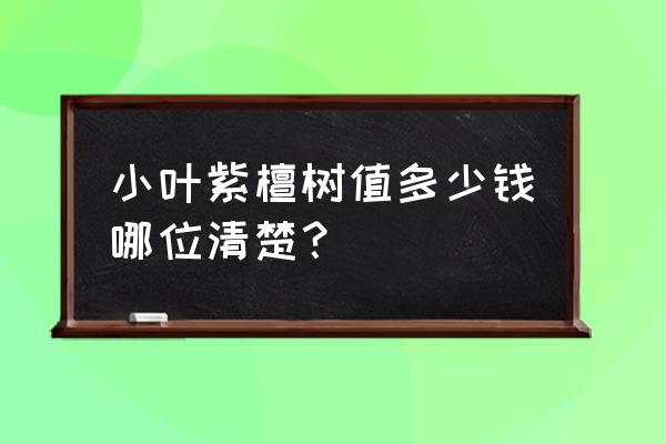 紫檀木多少钱一立方 小叶紫檀树值多少钱哪位清楚? 紫檀木多少钱一立方 小叶紫檀树值多少钱哪位清楚?