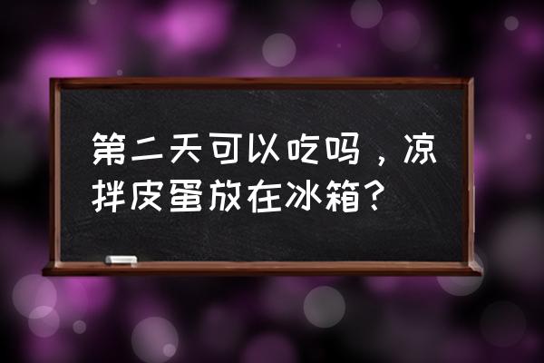 凉拌皮蛋放冰箱里两天还可以吃吗 第二天可以吃吗，凉拌皮蛋放在冰箱？