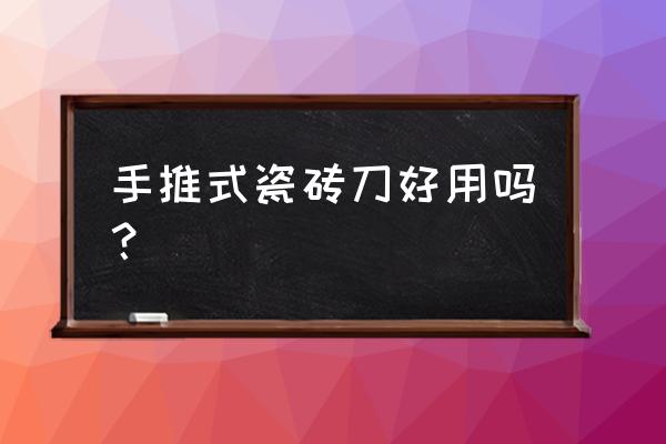 有没有打磨陶瓷的工具 手推式瓷砖刀好用吗？