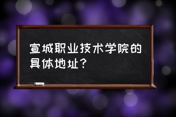 宣城老职高在哪 宣城职业技术学院的具体地址? 宣城老职高在哪 宣城职业技术学院的具体地址?