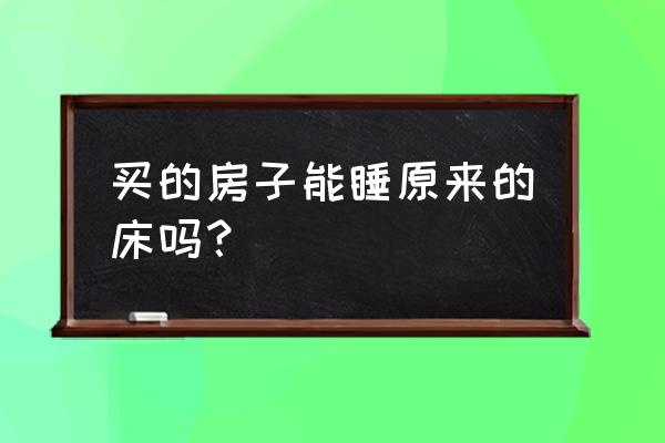 风水新房子能搬旧床去睡吗 买的房子能睡原来的床吗? 风水新房子能搬旧床去睡吗 买的房子能睡原来的床吗?