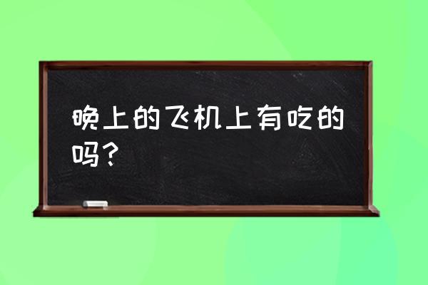 南航晚上八点的飞机含餐吗 晚上的飞机上有吃的吗? 南航晚上八点的飞机含餐吗 晚上的飞机上有吃的吗?