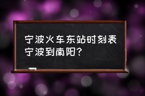 南阳到宁波有多少公里 宁波火车东站时刻表宁波到南阳？