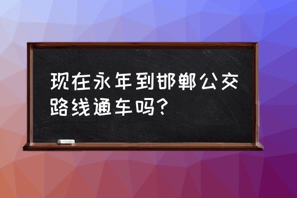 永年到邯郸罗三坐几路车 现在永年到邯郸公交路线通车吗？