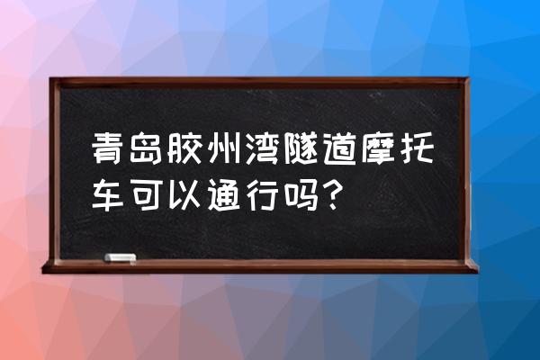 青岛海底隧道摩托车可以进吗 青岛胶州湾隧道摩托车可以通行吗? 青岛海底隧道摩托车可以进吗 青岛胶州湾隧道摩托车可以通行吗?